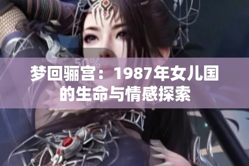 梦回骊宫：1987年女儿国的生命与情感探索