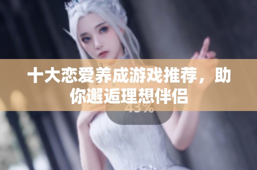 十大恋爱养成游戏推荐，助你邂逅理想伴侣