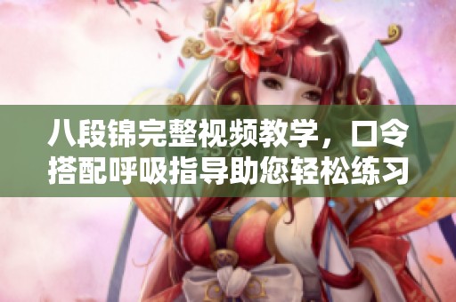 八段锦完整视频教学，口令搭配呼吸指导助您轻松练习