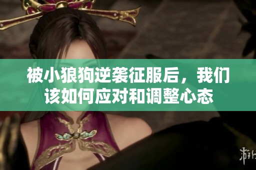 被小狼狗逆袭征服后，我们该如何应对和调整心态