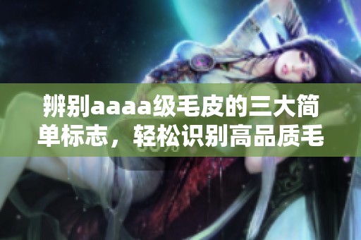 辨别aaaa级毛皮的三大简单标志，轻松识别高品质毛皮