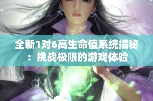 全新1对6高生命值系统揭秘：挑战极限的游戏体验