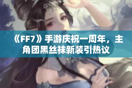 《FF7》手游庆祝一周年，主角团黑丝袜新装引热议