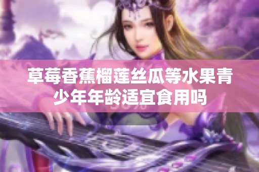 草莓香蕉榴莲丝瓜等水果青少年年龄适宜食用吗