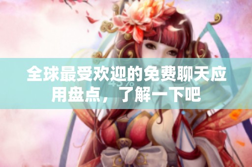 全球最受欢迎的免费聊天应用盘点，了解一下吧