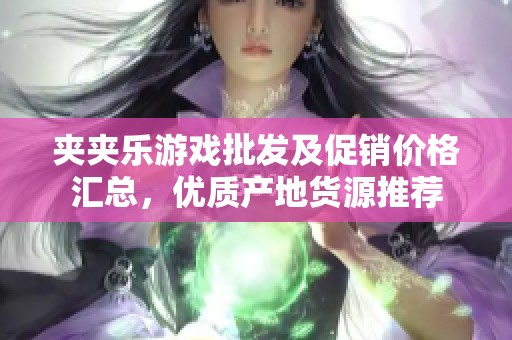 夹夹乐游戏批发及促销价格汇总，优质产地货源推荐