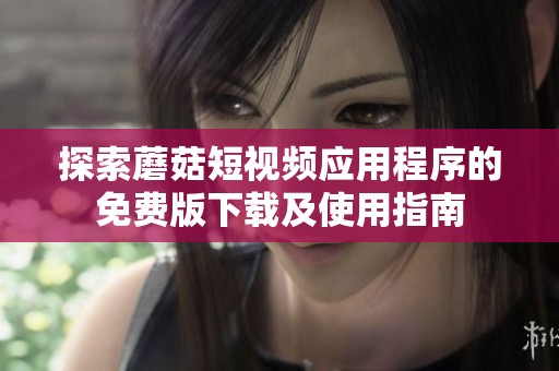 探索蘑菇短视频应用程序的免费版下载及使用指南