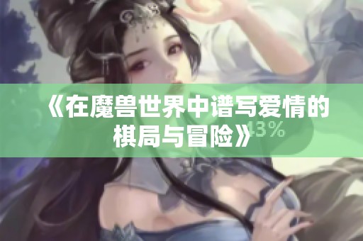 《在魔兽世界中谱写爱情的棋局与冒险》