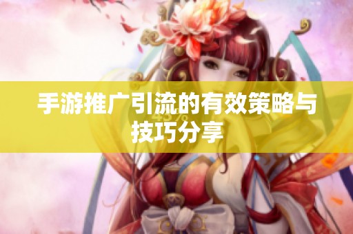 手游推广引流的有效策略与技巧分享