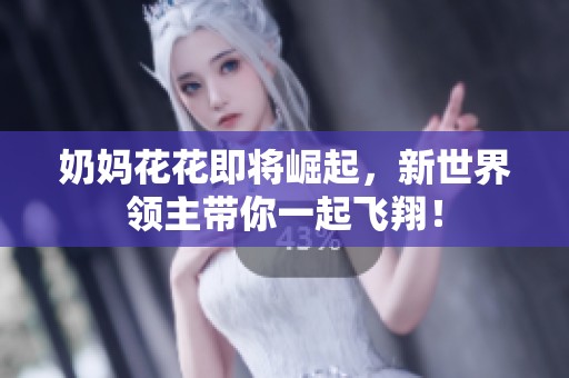 奶妈花花即将崛起，新世界领主带你一起飞翔！