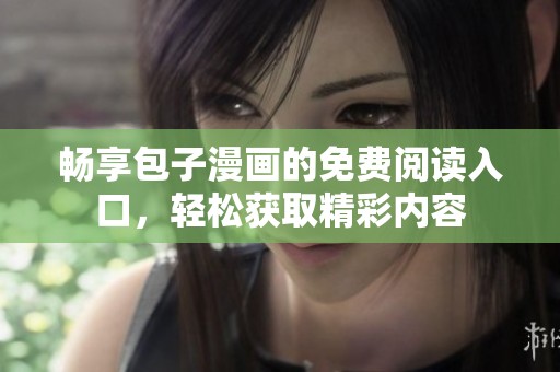 畅享包子漫画的免费阅读入口，轻松获取精彩内容