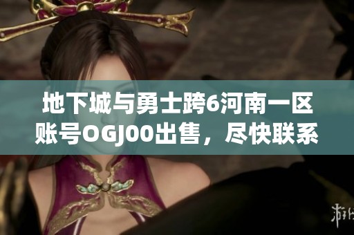 地下城与勇士跨6河南一区账号OGJ00出售，尽快联系购买