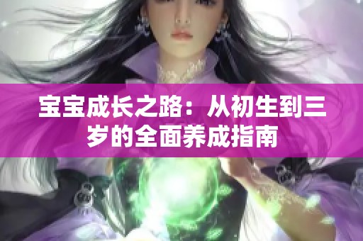 宝宝成长之路：从初生到三岁的全面养成指南