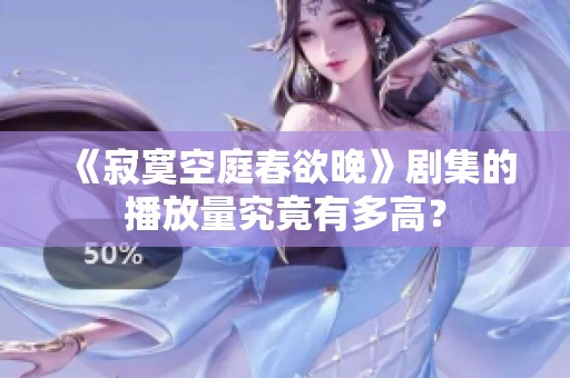 《寂寞空庭春欲晚》剧集的播放量究竟有多高？