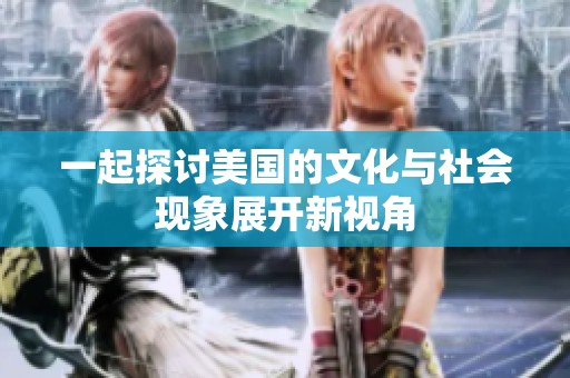 一起探讨美国的文化与社会现象展开新视角
