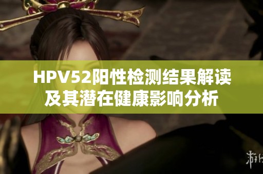 HPV52阳性检测结果解读及其潜在健康影响分析