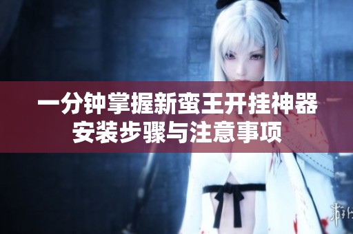一分钟掌握新蛮王开挂神器安装步骤与注意事项