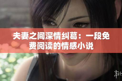 夫妻之间深情纠葛：一段免费阅读的情感小说