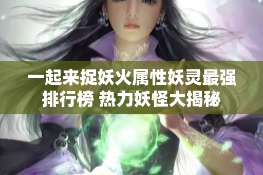 一起来捉妖火属性妖灵最强排行榜 热力妖怪大揭秘