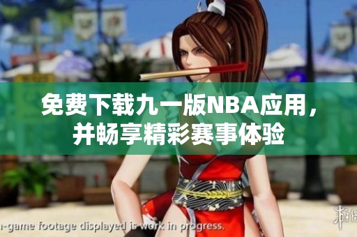免费下载九一版NBA应用，并畅享精彩赛事体验