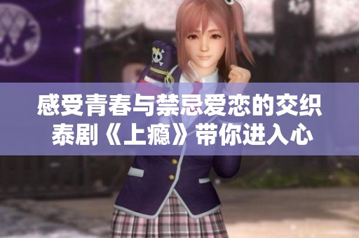 感受青春与禁忌爱恋的交织 泰剧《上瘾》带你进入心灵深处