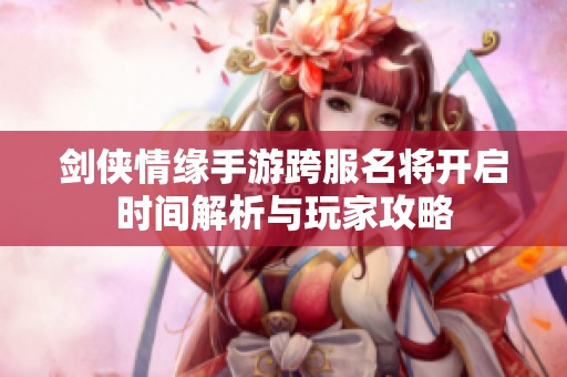 剑侠情缘手游跨服名将开启时间解析与玩家攻略