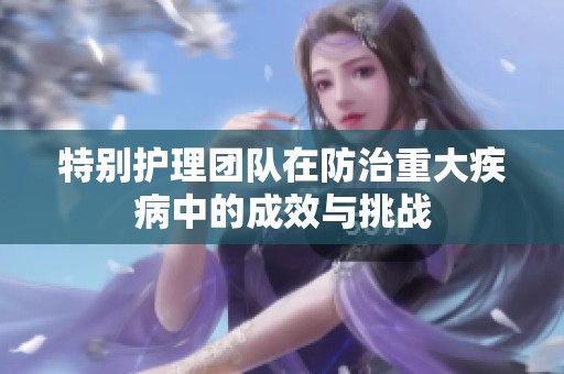 特别护理团队在防治重大疾病中的成效与挑战