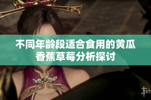不同年龄段适合食用的黄瓜香蕉草莓分析探讨