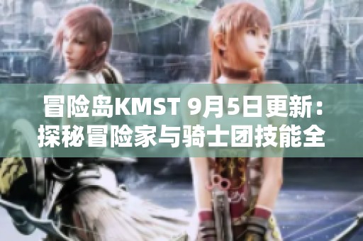 冒险岛KMST 9月5日更新：探秘冒险家与骑士团技能全面改动解析