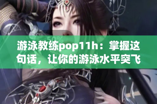 游泳教练pop11h：掌握这句话，让你的游泳水平突飞猛进