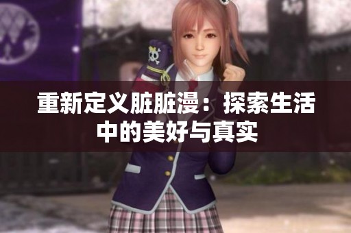 重新定义脏脏漫：探索生活中的美好与真实