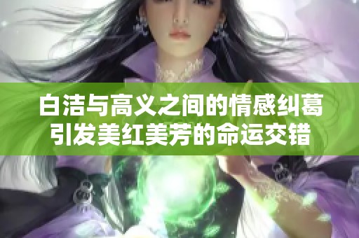 白洁与高义之间的情感纠葛引发美红美芳的命运交错
