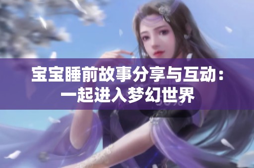 宝宝睡前故事分享与互动：一起进入梦幻世界