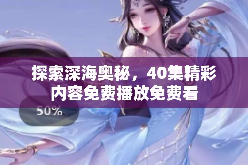探索深海奥秘，40集精彩内容免费播放免费看