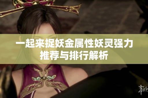 一起来捉妖金属性妖灵强力推荐与排行解析