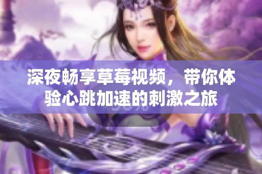 深夜畅享草莓视频，带你体验心跳加速的刺激之旅
