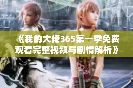 《我的大佬365第一季免费观看完整视频与剧情解析》