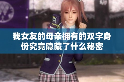 我女友的母亲拥有的双字身份究竟隐藏了什么秘密
