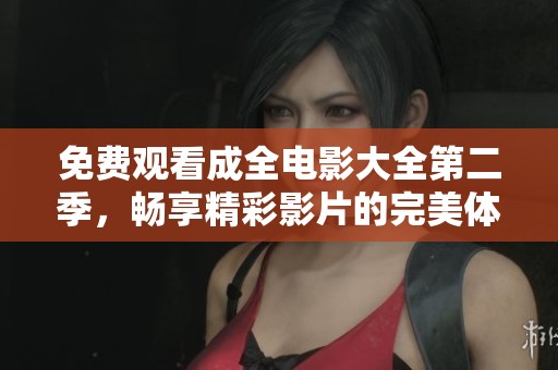 免费观看成全电影大全第二季，畅享精彩影片的完美体验