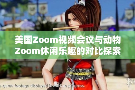 美国Zoom视频会议与动物Zoom休闲乐趣的对比探索