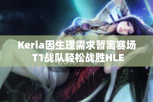Keria因生理需求暂离赛场 T1战队轻松战胜HLE