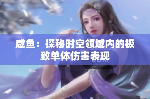 咸鱼：探秘时空领域内的极致单体伤害表现