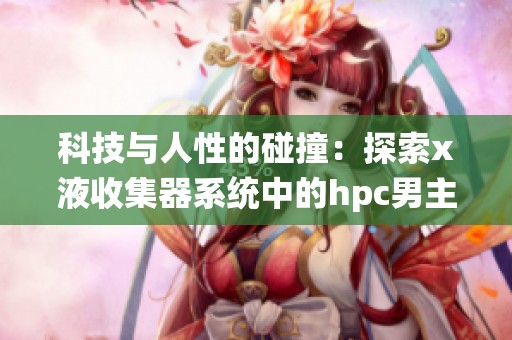 科技与人性的碰撞：探索x液收集器系统中的hpc男主角色