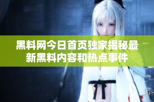 黑料网今日首页独家揭秘最新黑料内容和热点事件