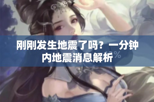 刚刚发生地震了吗？一分钟内地震消息解析