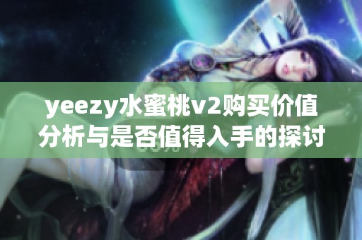 yeezy水蜜桃v2购买价值分析与是否值得入手的探讨