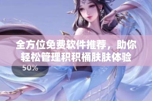全方位免费软件推荐，助你轻松管理积积桶肤肤体验