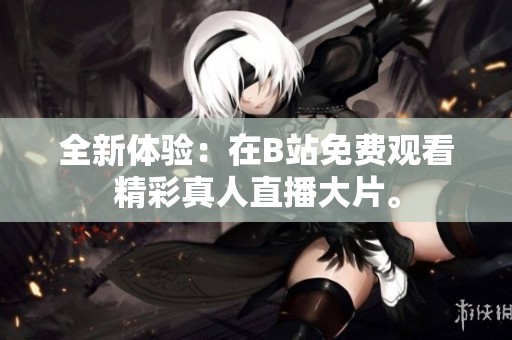 全新体验：在B站免费观看精彩真人直播大片。