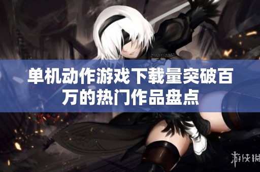 单机动作游戏下载量突破百万的热门作品盘点