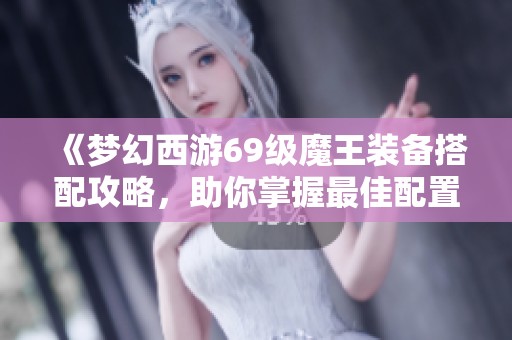 《梦幻西游69级魔王装备搭配攻略，助你掌握最佳配置》